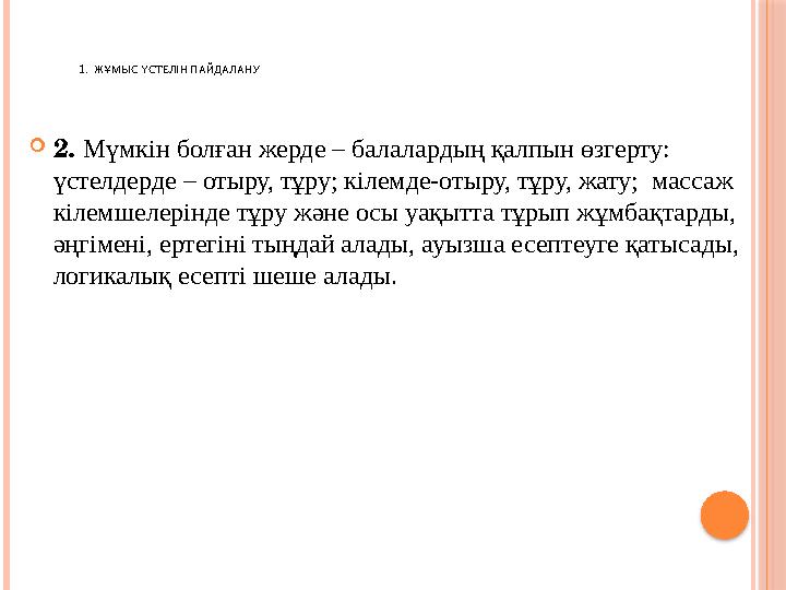 1 . ЖҰМЫС ҮСТЕЛІН ПАЙДАЛАНУ  2. Мүмкін болған жерде – балалардың қалпын өзгерту: үстелдерде – отыру, тұру; кілемде-отыру, тұ