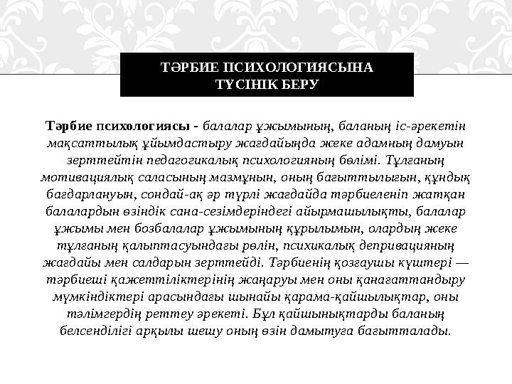 Тәрбие психологиясы - балалар ұжымының, баланың іс-әрекетін мақсаттылық ұйымдастыру жағдайыңда жеке адамның дамуын зерттейті