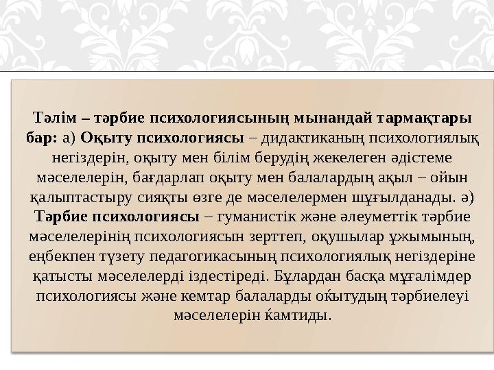 Тәлім – тәрбие психологиясының мынандай тармақтары бар: а) Оқыту психологиясы – дидактиканың психологиялық негіздерін, оқыт