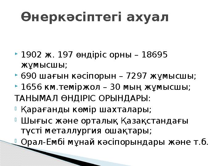  1902 ж. 197 өндіріс орны – 18695 жұмысшы;  690 шағын кәсіпорын – 7297 жұмысшы;  1656 км.теміржол – 30 мың жұмысшы; ТАНЫМАЛ