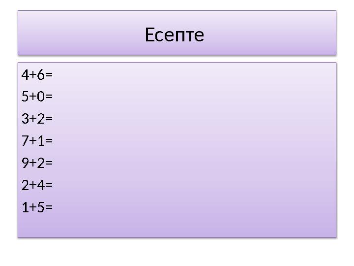 Есепте 4+6= 5+0= 3+2= 7+1= 9+2= 2+4= 1+5=