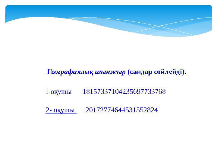 Географиялық шынжыр (сандар сөйлейді). І-оқушы 18157337104235697733768 2- оқушы 20172774644531552824