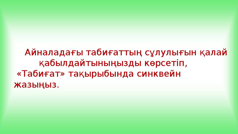 Айналадағы табиғаттың сұлулығын қалай қабылдайтыныңызды көрсетіп, «Табиғат» тақырыбында синквейн жазыңыз.