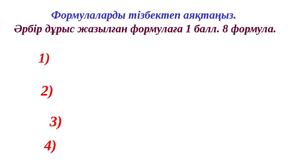 Формулаларды тізбектеп аяқтаңыз. Әрбір дұрыс жазылған формулаға 1 балл. 8 формула. 1) 2 ) 3 ) 4 )