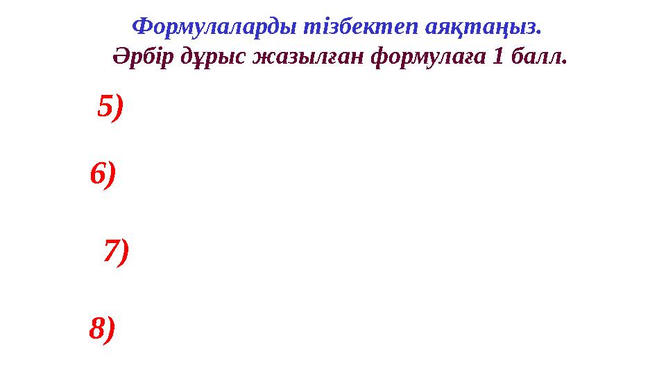 5 ) 6 ) 7 ) 8) Формулаларды тізбектеп аяқтаңыз. Әрбір дұрыс жазылған формулаға 1 балл.