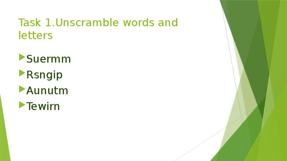 Task 1.Unscramble words and letters  Suermm  Rsngip  Aunutm  Tewirn