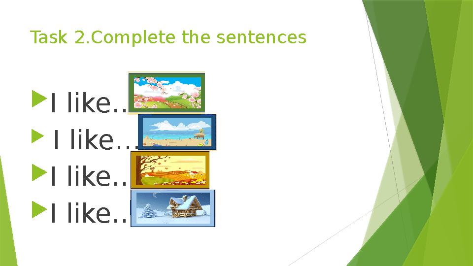 Task 2.Complete the sentences  I like…  I like…  I like…  I like…