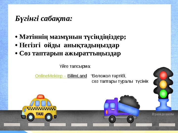 Бүгінгі сабақта: • Мәтіннің мазмұнын түсіндіңіздер; • Негізгі ойды анықтадыңыздар • Сөз таптарын ажыраттыңыздар Үйге тапсы