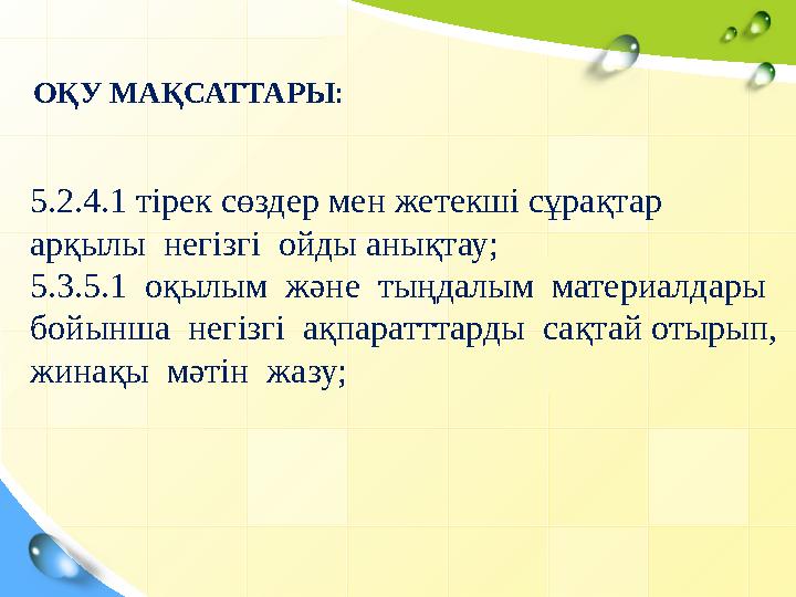 О ҚУ МАҚСАТТАРЫ : 5.2.4.1 тірек сөздер мен жетекші сұрақтар арқылы негізгі ойды анықтау; 5.3.5.1 оқылым және тыңдалым ма