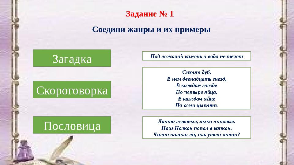 Задание № 1 Соедини жанры и их примеры Загадка Скороговорка Пословица Лапти лыковые, лыки липовые. Наш Полкан попал в капкан. Ли