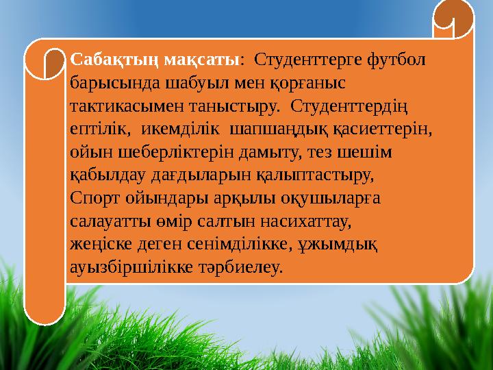 Сабақтың мақсаты : Студенттерге футбол барысында шабуыл мен қорғаныс тактикасымен таныстыру. Студенттердің ептілік, икем