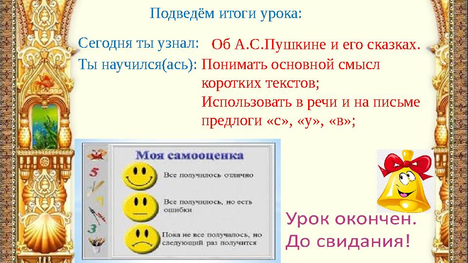 Подведём итоги урока: Сегодня ты узнал: Об А.С.Пушкине и его сказках. Ты научился(ась): Понимать основной смысл коротких текс