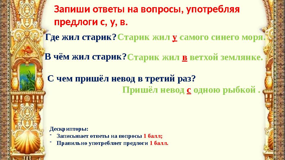 Запиши ответы на вопросы, употребляя предлоги с, у, в. Дескрипторы: - Записывает ответы на вопросы 1 балл; - Правильно употреб