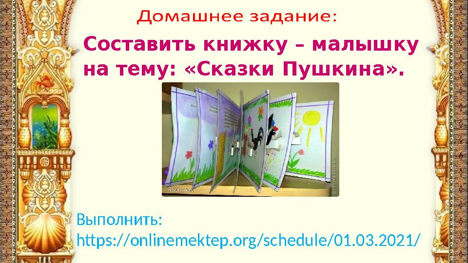 Составить книжку – малышку на тему: «Сказки Пушкина». Выполнить: https://onlinemektep.org/schedule/ 01 .0 3 .2021/