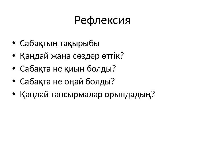 Рефлексия • Сабақтың тақырыбы • Қандай жаңа сөздер өттік? • Сабақта не қиын болды? • Сабақта не оңай болды? • Қандай тапсырмалар