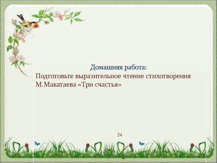 Домашняя работа: Подготовьте выразительн о е чтение стихотворения М.Макатаева «Три счастья» 24