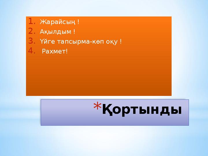 * Қортынды 1. Жарайсың ! 2. Ақылдым ! 3. Үйге тапсырма -көп оқу ! 4. Рахмет!