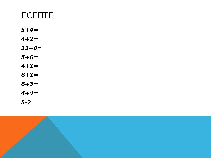 ЕСЕПТЕ. 5+4= 4+2= 11+0= 3+0= 4+1= 6+1= 8+3= 4+4= 5-2=