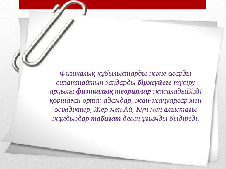 Физикалық құбылыстарды және оларды сипаттайтын заңдарды біржүйеге түсіру арқылы физикалық теориялар жасаладыБізді қоршаға