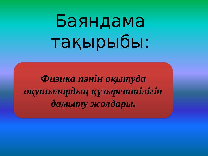 Баяндама тақырыбы: Физика пәнін оқытуда оқушылардың құзыреттілігін дамыту жолдары.