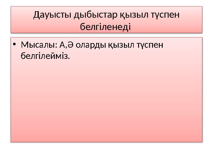 Дауысты дыбыстар қызыл түспен белгіленеді • Мысалы : А,Ә оларды қызыл түспен белгілейміз.