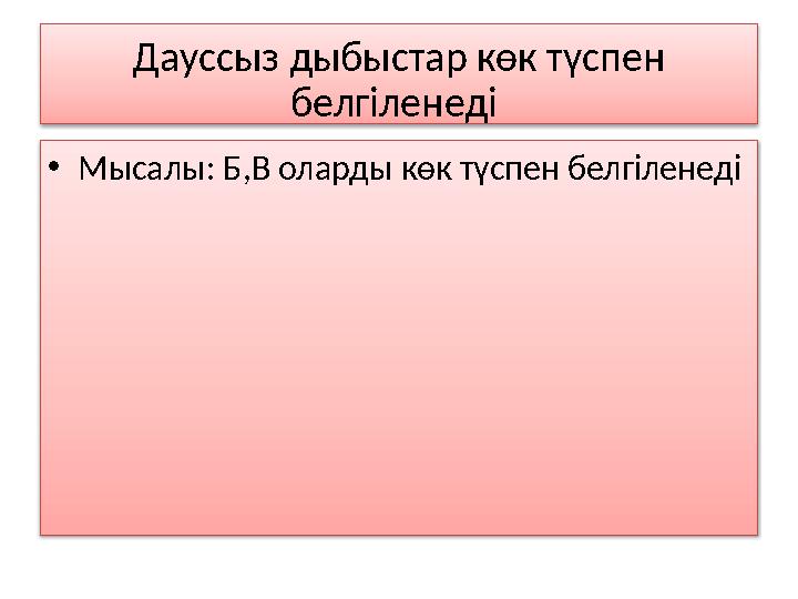 Дауссыз дыбыстар көк түспен белгіленеді • Мысалы : Б,В оларды көк түспен белгіленеді