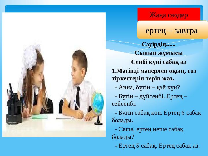 Жаңа сөздер ертең – завтра Сәуірдің...... Сынып жұмысы Сенбі күні сабақ аз 1.Мәтінді мәнерлеп оқып, сөз тіркестерін теріп жаз.