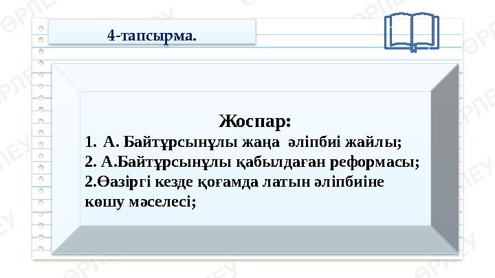 4-тапсырма. Жоспар: 1. А. Байтұрсынұлы жаңа әліпбиі жайлы; 2. А.Байтұрсынұлы қабылдаған реформасы; 2.Өазіргі кезде қоғамда латы