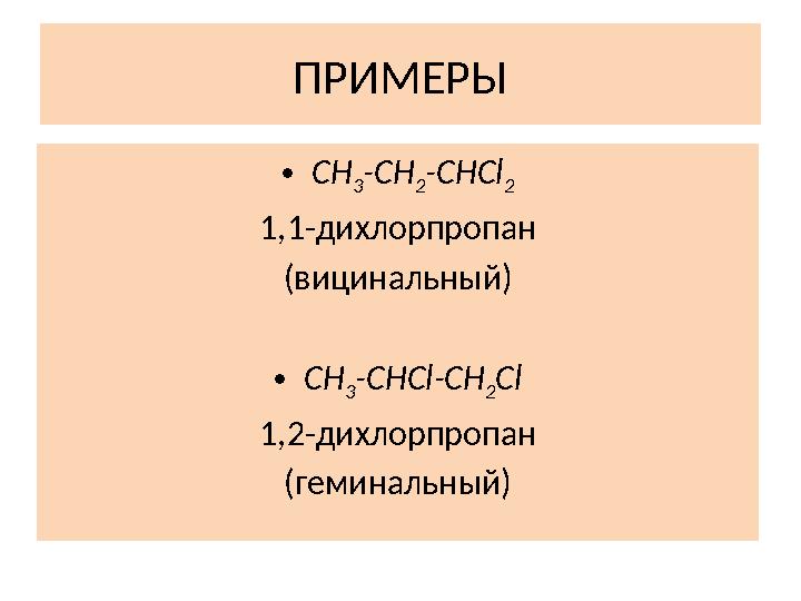 ПРИМЕРЫ • CH 3 -CH 2 -CHCl 2 1, 1 - дихлорпропан (вицинальный) • CH 3 -CHCl-CH 2 Cl 1, 2 - дихлорпропан (геминальный)
