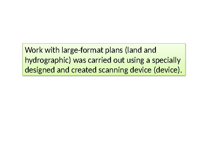 Work with large-format plans (land and hydrographic) was carried out using a specially designed and created scanning device (d