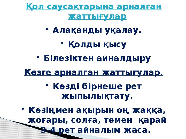 Қол саусақтарына арналған жаттығулар • Алақанды уқалау. • Қолды қысу • Білезіктен айналдыру Көзге арналған жаттығулар. • Көзді
