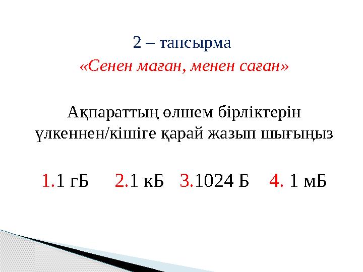2 – тапсырма «Сенен маған, менен саған» Ақпараттың өлшем бірліктерін үлкеннен/кішіге қарай жазып шығыңыз 1. 1 гБ 2. 1 кБ