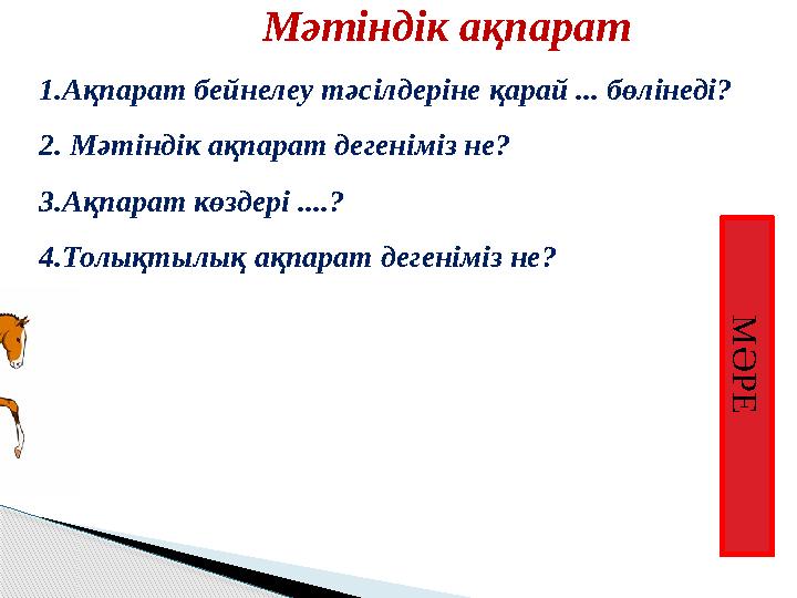 М Ә Р Е Мәтіндік ақпарат 1.Ақпарат бейнелеу тәсілдеріне қарай ... бөлінеді? 2. Мәтіндік ақпарат дегеніміз не? 3.Ақпарат кө