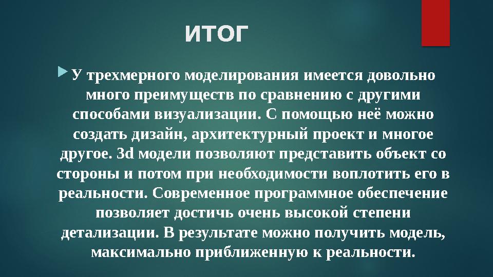 ИТОГ  У трехмерного моделирования имеется довольно много преимуществ по сравнению с другими способами визуализации. С помощью