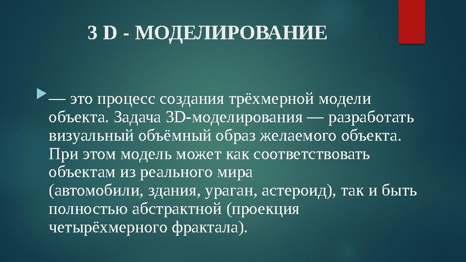 3 D - МОДЕЛИРОВАНИЕ  — это процесс создания трёхмерной модели объекта. Задача 3D-моделирования — разработать визуальный