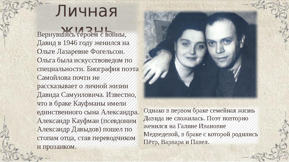 Личная жизнь Вернувшись героем с войны, Давид в 1946 году женился на Ольге Лазаревне Фогельсон. Ольга была искусствоведом по