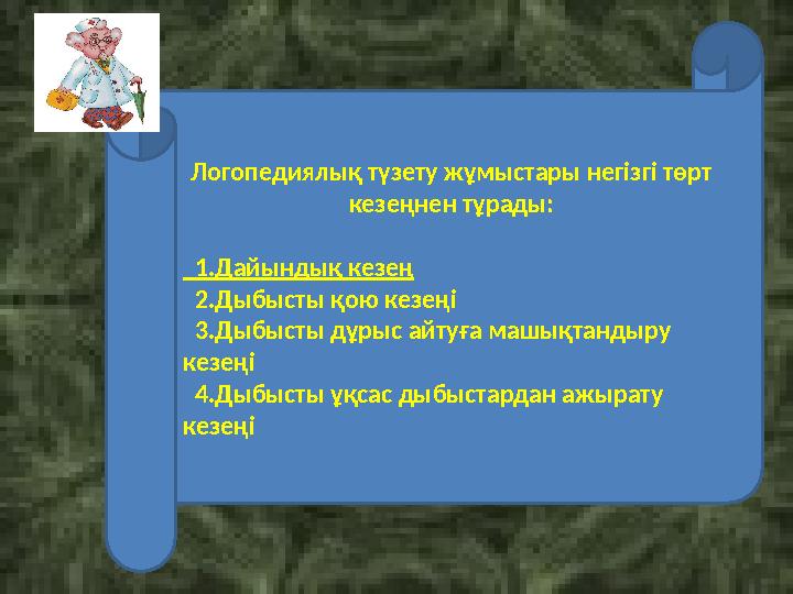 Логопедиялық түзету жұмыстары негізгі төрт кезеңнен тұрады: 1.Дайындық кезең 2.Дыбысты қою кезеңі 3.Дыбысты дұрыс айту