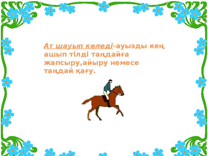 Ат шауып келеді -ауызды кең ашып тілді таңдайға жапсыру,айыру немесе таңдай қағу.