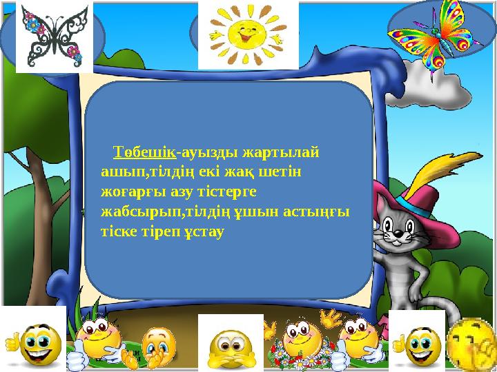 Төбешік -ауызды жартылай ашып,тілдің екі жақ шетін жоғарғы азу тістерге жабсырып,тілдің ұшын астыңғы тіске тіреп ұстау