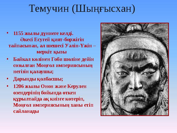 Темучин (Шыңғысхан) • 1155 жылы дүниеге келді. Әкесі Есугей қият-боржігін тайпасынан, ал шешесі Уәлін-Үжін – меркіт қызы