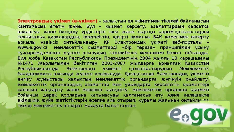 Электрондық үкімет (е-үкімет) – халықтың ел үкіметімен тікелей байланысын қамтамасыз ететін жүйе. Бұл – қызмет көрсету,