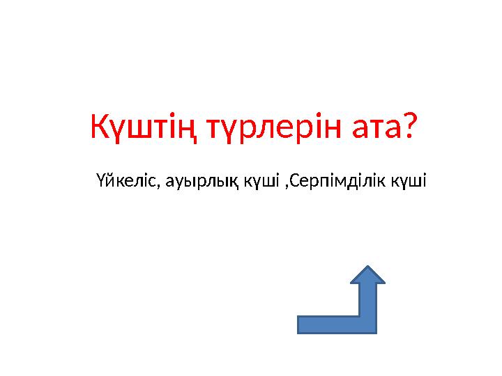 Күштің түрлерін ата? Үйкеліс, ауырлық күші ,Серпімділік күші