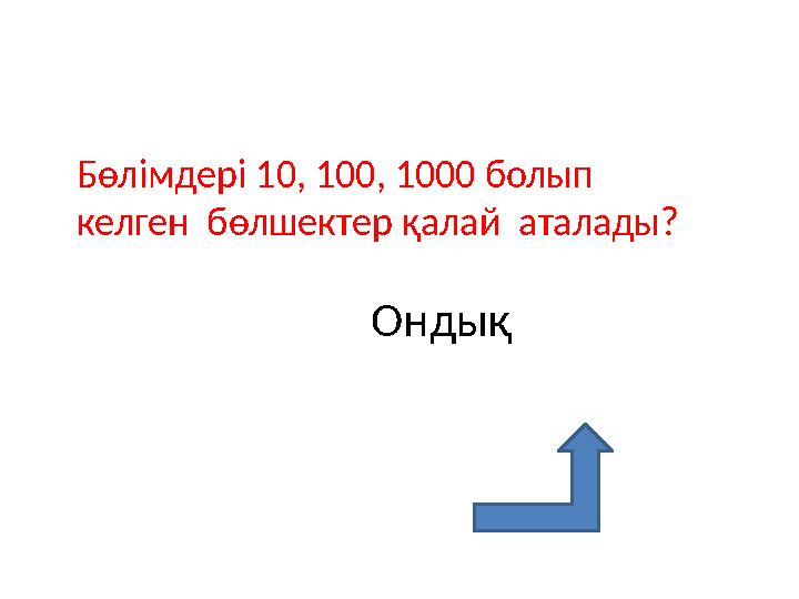 Бөлімдері 10, 100, 1000 болып келген бөлшектер қалай аталады? Ондық