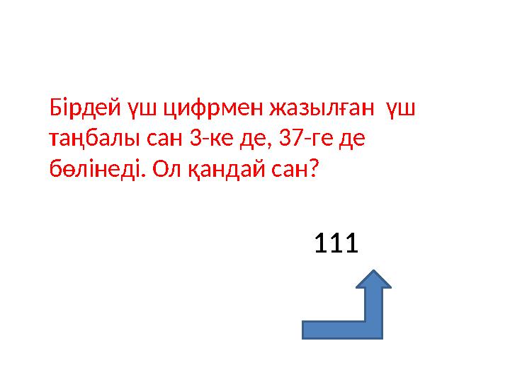 Бірдей үш цифрмен жазылған үш таңбалы сан 3-ке де, 37-ге де бөлінеді. Ол қандай сан? 111