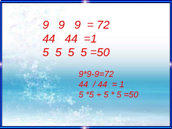 9 9 9 = 72 44 44 =1 5 5 5 5 =50 9*9-9=72 44 / 44 = 1 5 *5 + 5 * 5 =50