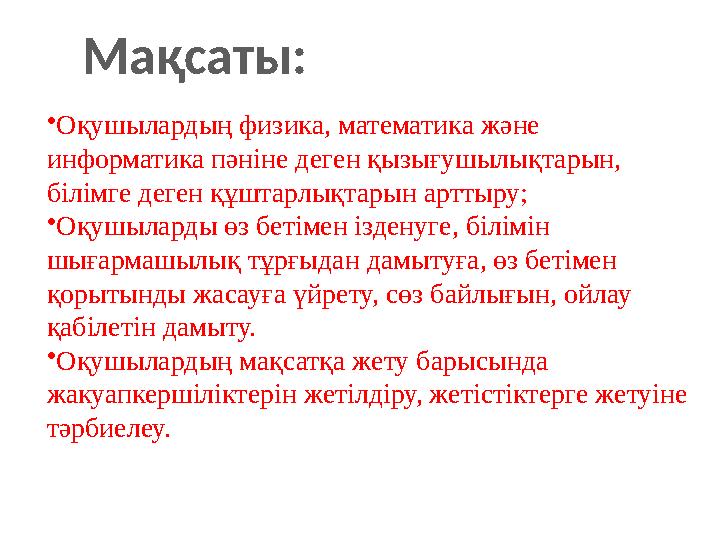 • Оқушылардың физика , математика және информатика пәніне деген қызығушылықтарын, білімге деген құштарлықтарын арттыру; • Оқу