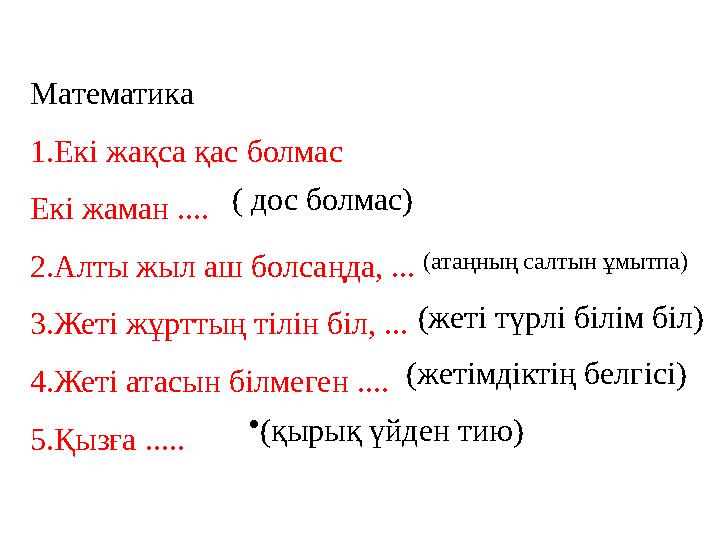 Математика 1.Екі жақса қас болмас Екі жаман .... 2.Алты жыл аш болсаңда, ... 3.Жеті жұрттың тілін біл, ... 4.Жеті атасын білм