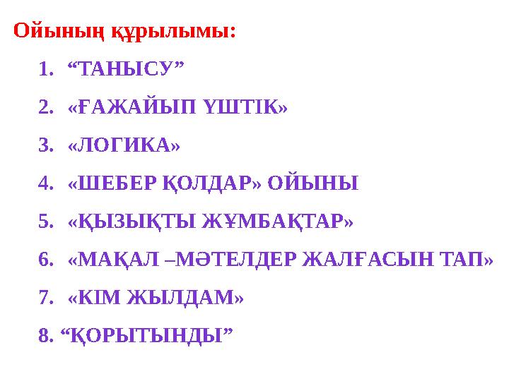 Ойының құрылымы: 1. “ ТАНЫСУ” 2. «ҒАЖАЙЫП ҮШТІК» 3. «ЛОГИКА» 4. «ШЕБЕР ҚОЛДАР» ОЙЫНЫ 5. « ҚЫЗЫҚТЫ ЖҰМБАҚТАР » 6. «МАҚАЛ –МӘТЕЛДЕ