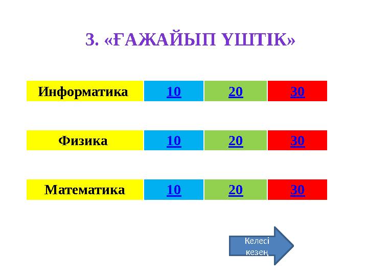 Информатика 10 20 30 Физика 10 20 30 Математика 10 20 303. «ҒАЖАЙЫП ҮШТІК» Келесі кезең