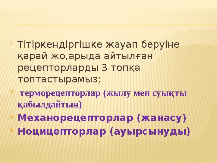 Тітіркендіргішке жауап беруіне қарай жо,арыда айтылған рецепторларды 3 топқа топтастырамыз;  терморецепторлар (жылу мен